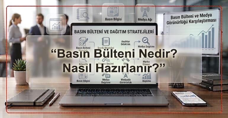 Basın Bülteni Nedir? Nasıl Hazırlanır?