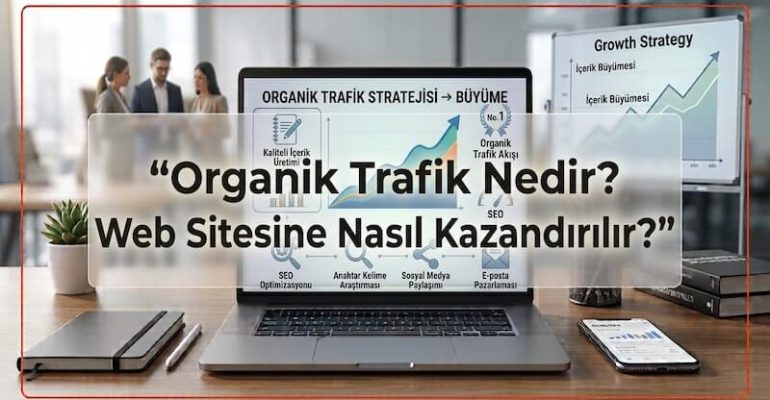 Organik Trafik Nedir? Web Sitesine Nasıl Kazandırılır?